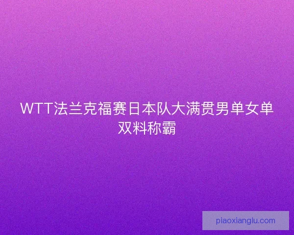 WTT法兰克福赛日本队大满贯男单女单双料称霸