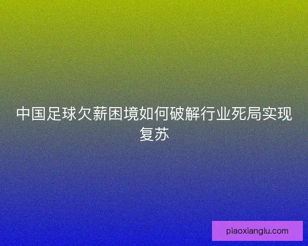 中国足球欠薪困境如何破解行业死局实现复苏